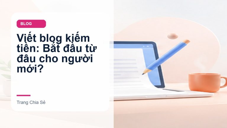 Viết blog kiếm tiền: Bắt đầu từ đâu cho người mới?